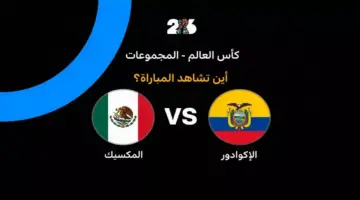 القنوات الناقلة لمباراة المكسيك ضد الإكوادور في دور الـ32 من كأس العالم 2026